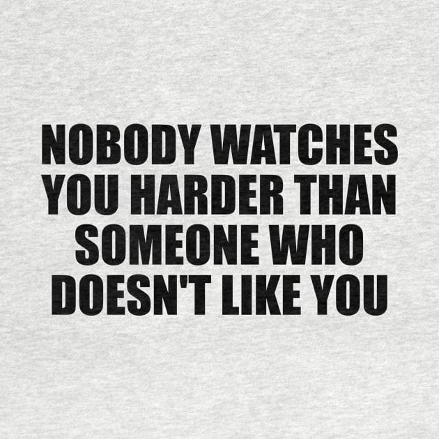 Nobody watches you harder than someone who doesn't like you by BL4CK&WH1TE 